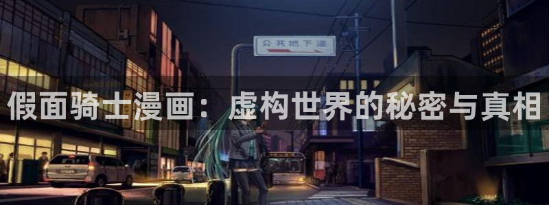 cc韩漫在线观看：假面骑士漫画：虚构世界的秘密与真相