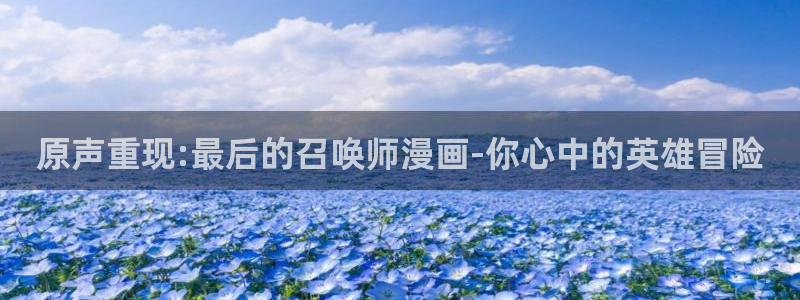 韩漫虫虫漫画网：原声重现:最后的召唤师漫画-你心中的英雄冒险