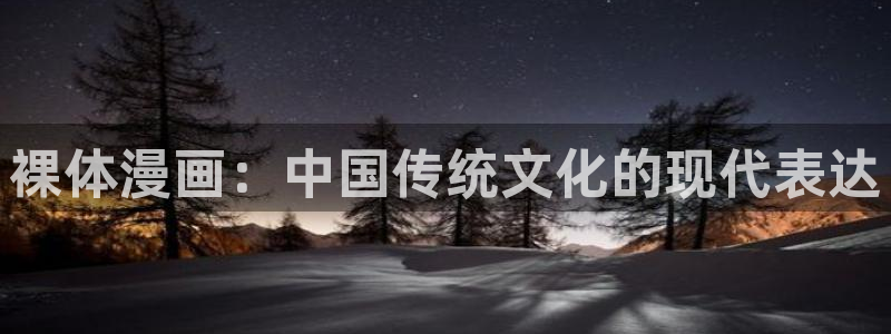 韩漫吧网站：裸体漫画：中国传统文化的现代表达