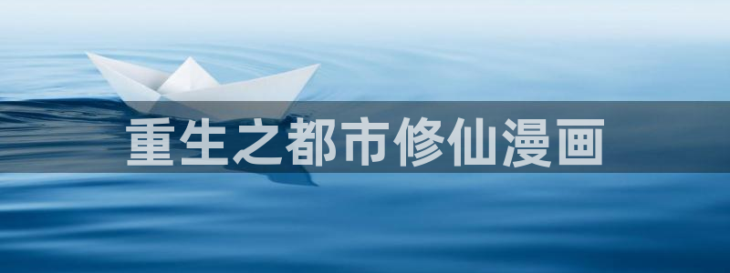 免费韩漫网站无删减：重生之都市修仙漫画