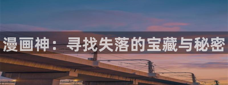 好看韩漫在线看：漫画神：寻找失落的宝藏与秘密