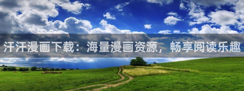 韩漫真人漫画全集免费：汗汗漫画下载：海量漫画资源，畅享阅读乐趣