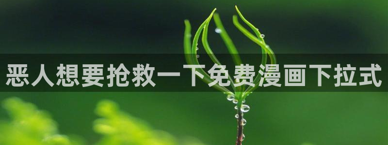动漫之家韩漫：恶人想要抢救一下免费漫画下拉式