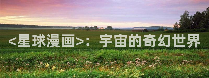 韩漫官网免费：<星球漫画>：宇宙的奇幻世界