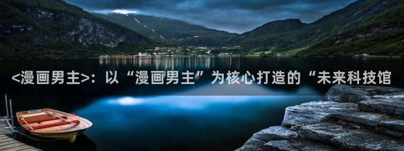 在线韩漫免费观看：<漫画男主>：以“漫画男主”为核心打造的“未来科技馆