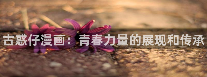 韩漫免费网站羞羞漫画：古惑仔漫画：青春力量的展现和传承