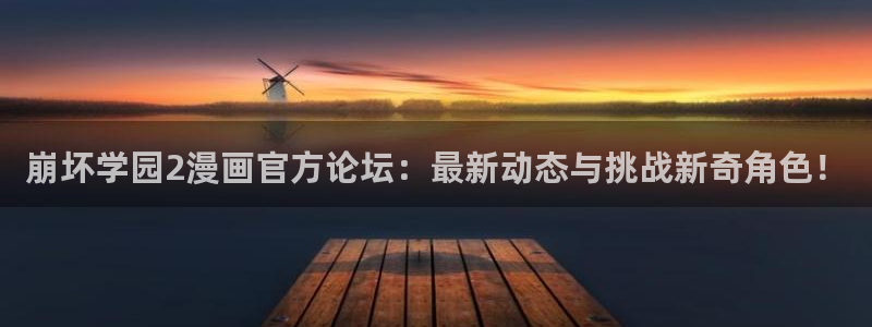 韩漫漫画页面在线看漫画：崩坏学园2漫画官方论坛：最新动态与挑战新奇角色！