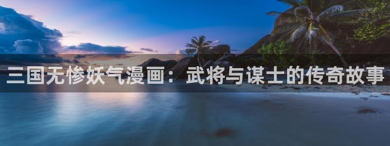看韩漫的漫画软件：三国无惨妖气漫画：武将与谋士的传奇故事