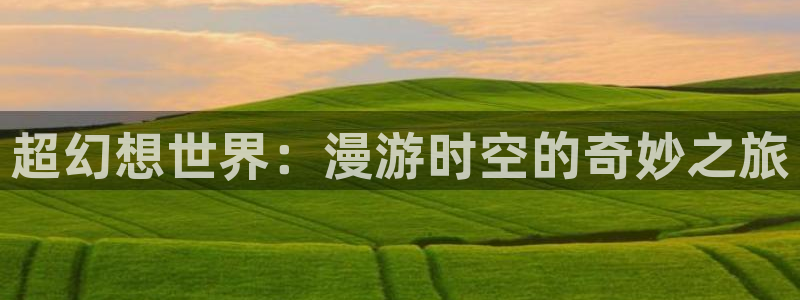 h韩漫在线：超幻想世界：漫游时空的奇妙之旅