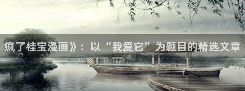 bl韩漫网站：疯了桂宝漫画》：以“我爱它”为题目的精选文章