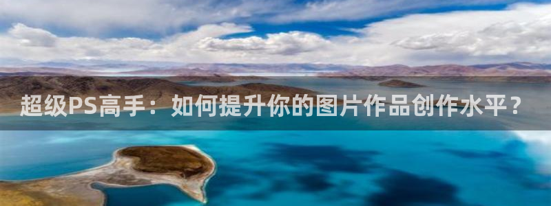 在线免费观看无删减版韩漫：超级PS高手：如何提升你的图片作品创作水平？